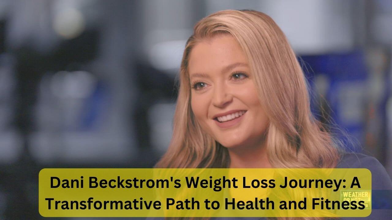 Dani Beckstrom’s Weight Loss Journey: A Transformative Path to Health and Fitness