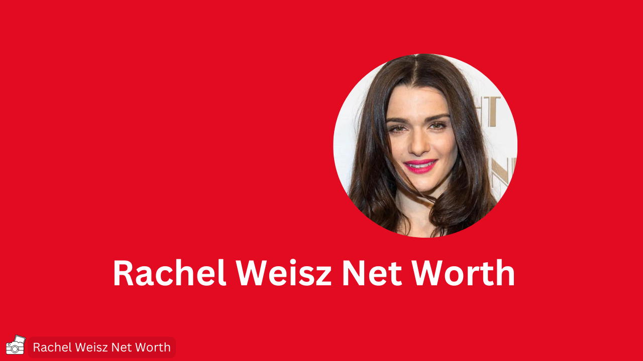 Rachel Weisz Net Worth An Overview