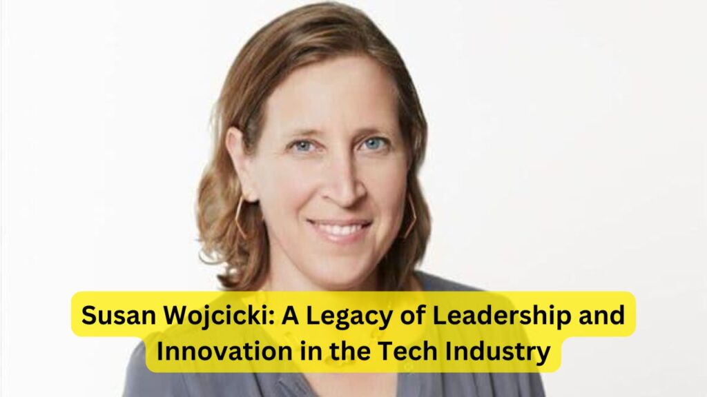 Susan Wojcicki: A Legacy of Leadership and Innovation in the Tech Industry