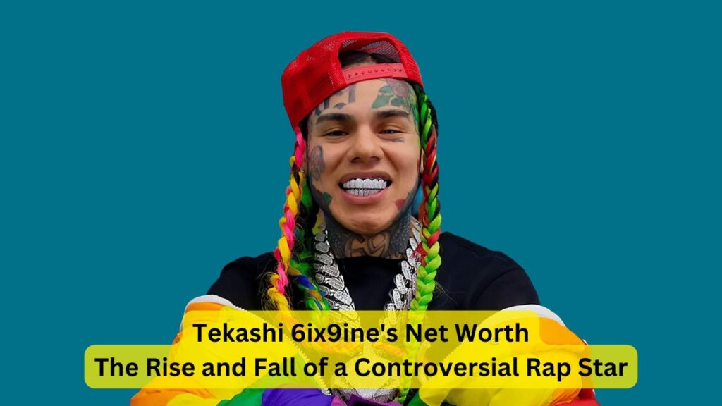 Tekashi 6ix9ine's Net Worth: The Rise and Fall of a Controversial Rap Star