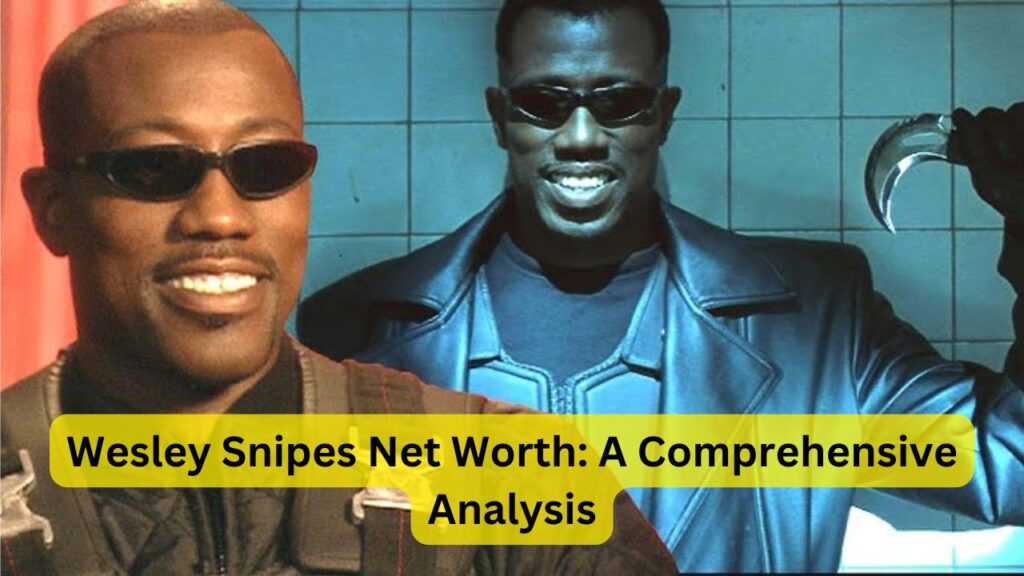 Wesley Snipes Net Worth: A Comprehensive Analysis