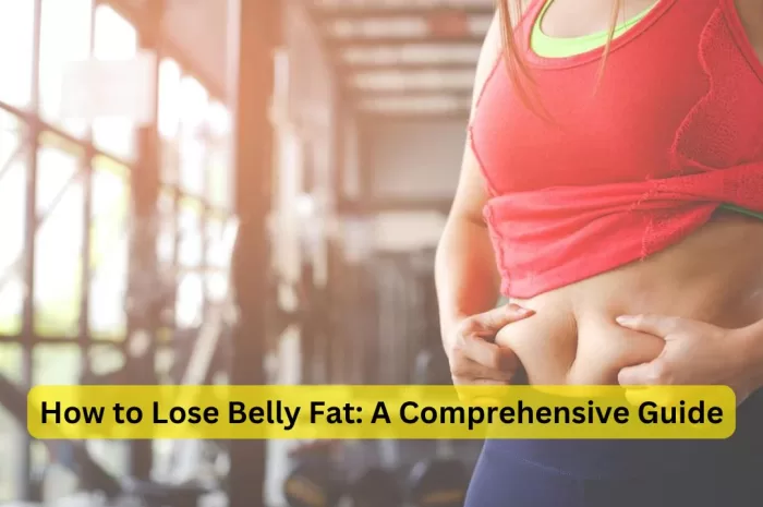 How to Lose Belly Fat: A Comprehensive Guide